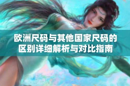 欧洲尺码与其他国家尺码的区别详细解析与对比指南
