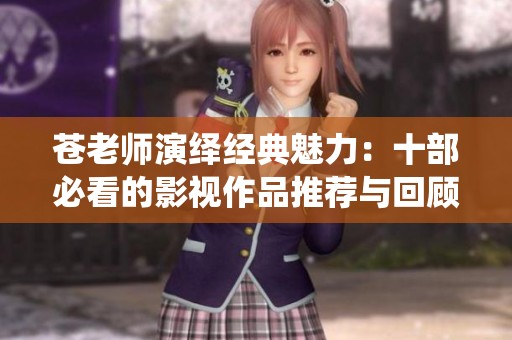 苍老师演绎经典魅力：十部必看的影视作品推荐与回顾