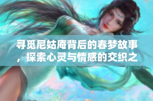 寻觅尼姑庵背后的春梦故事，探索心灵与情感的交织之旅