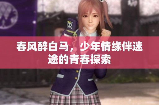 春风醉白马，少年情缘伴迷途的青春探索
