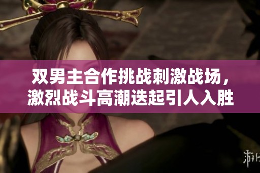 双男主合作挑战刺激战场，激烈战斗高潮迭起引人入胜
