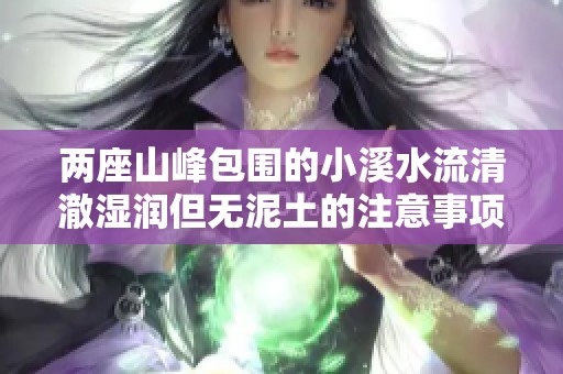 两座山峰包围的小溪水流清澈湿润但无泥土的注意事项详解