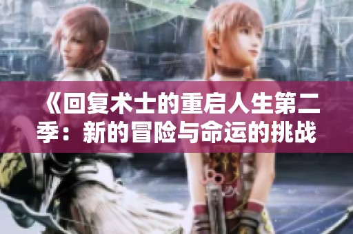 《回复术士的重启人生第二季：新的冒险与命运的挑战再度开启》