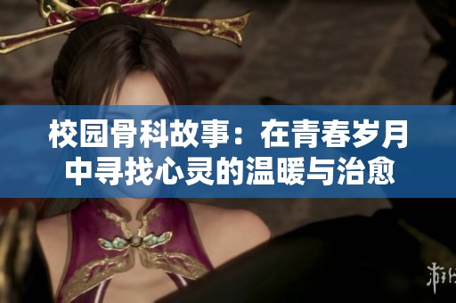 校园骨科故事：在青春岁月中寻找心灵的温暖与治愈