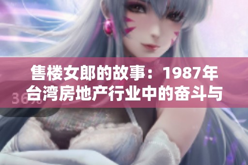 售楼女郎的故事：1987年台湾房地产行业中的奋斗与梦想