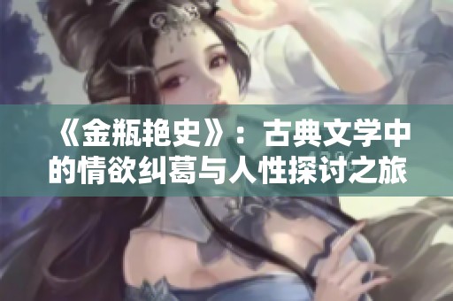 《金瓶艳史》：古典文学中的情欲纠葛与人性探讨之旅