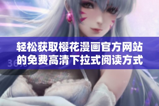 轻松获取樱花漫画官方网站的免费高清下拉式阅读方式和技巧