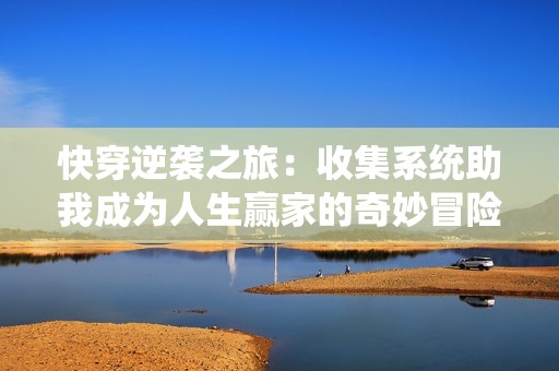 快穿逆袭之旅：收集系统助我成为人生赢家的奇妙冒险故事