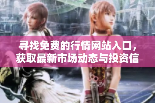 寻找免费的行情网站入口，获取最新市场动态与投资信息