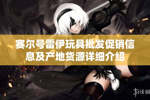 赛尔号雷伊玩具批发促销信息及产地货源详细介绍