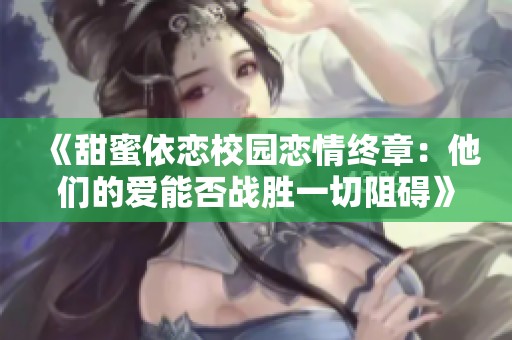 《甜蜜依恋校园恋情终章：他们的爱能否战胜一切阻碍》