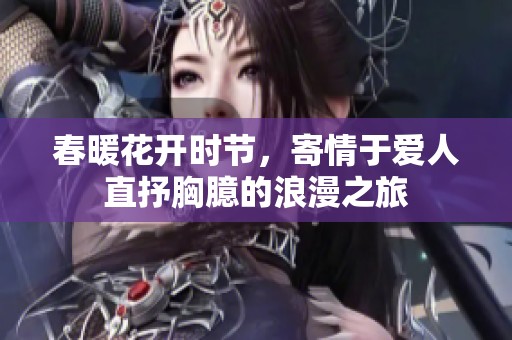 春暖花开时节，寄情于爱人直抒胸臆的浪漫之旅