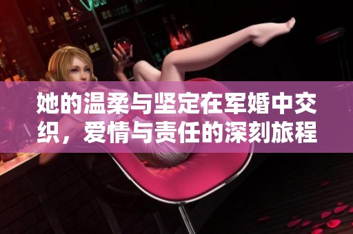 她的温柔与坚定在军婚中交织，爱情与责任的深刻旅程