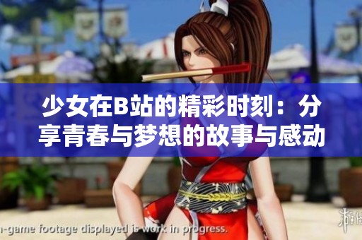 少女在B站的精彩时刻：分享青春与梦想的故事与感动
