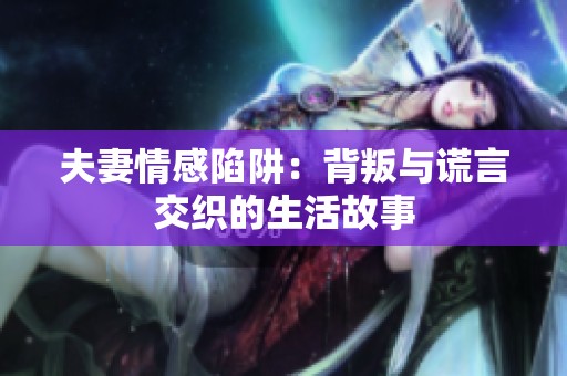夫妻情感陷阱：背叛与谎言交织的生活故事