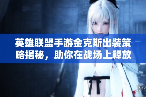 英雄联盟手游金克斯出装策略揭秘，助你在战场上释放无限火力
