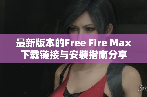 最新版本的Free Fire Max下载链接与安装指南分享