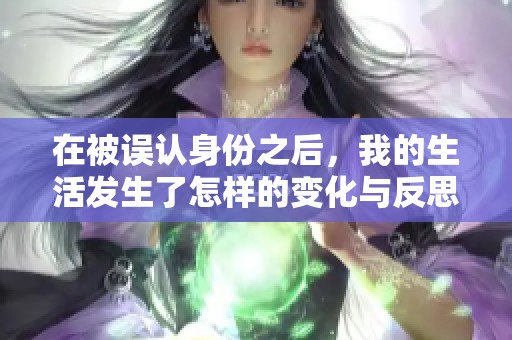 在被误认身份之后，我的生活发生了怎样的变化与反思