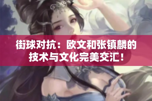 街球对抗：欧文和张镇麟的技术与文化完美交汇！