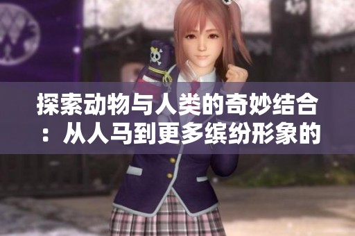 探索动物与人类的奇妙结合：从人马到更多缤纷形象的创意表现