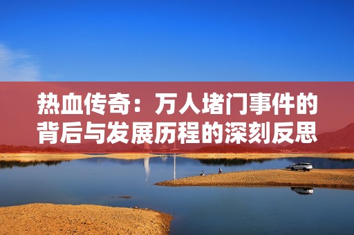 热血传奇：万人堵门事件的背后与发展历程的深刻反思