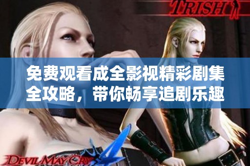 免费观看成全影视精彩剧集全攻略，带你畅享追剧乐趣与精彩瞬间