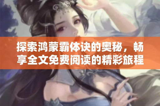 探索鸿蒙霸体诀的奥秘，畅享全文免费阅读的精彩旅程