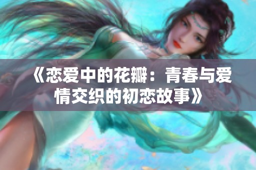《恋爱中的花瓣：青春与爱情交织的初恋故事》