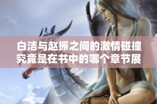 白洁与赵振之间的激情碰撞究竟是在书中的哪个章节展开的探讨