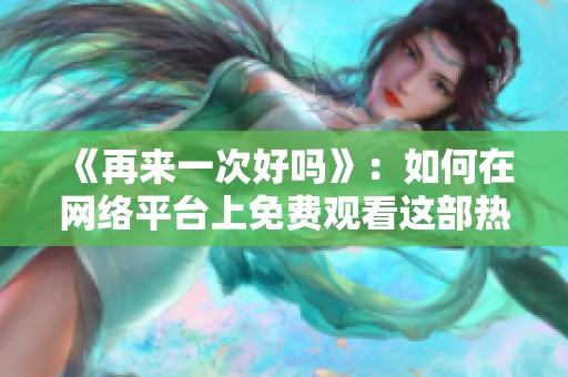 《再来一次好吗》：如何在网络平台上免费观看这部热门动漫的详细指南