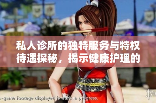 私人诊所的独特服务与特权待遇探秘，揭示健康护理的新选择