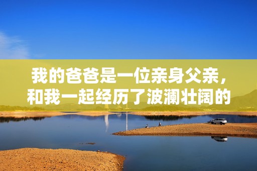 我的爸爸是一位亲身父亲，和我一起经历了波澜壮阔的成长故事