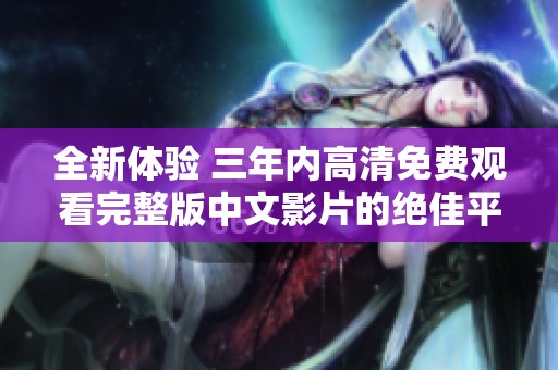 全新体验 三年内高清免费观看完整版中文影片的绝佳平台推荐