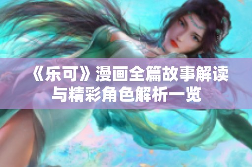 《乐可》漫画全篇故事解读与精彩角色解析一览