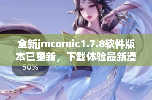 全新jmcomic1.7.8软件版本已更新，下载体验最新漫画阅读乐趣尽在掌握中
