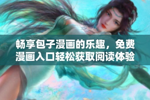 畅享包子漫画的乐趣，免费漫画入口轻松获取阅读体验