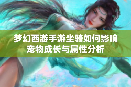 梦幻西游手游坐骑如何影响宠物成长与属性分析