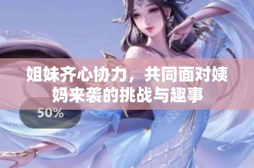 姐妹齐心协力，共同面对姨妈来袭的挑战与趣事