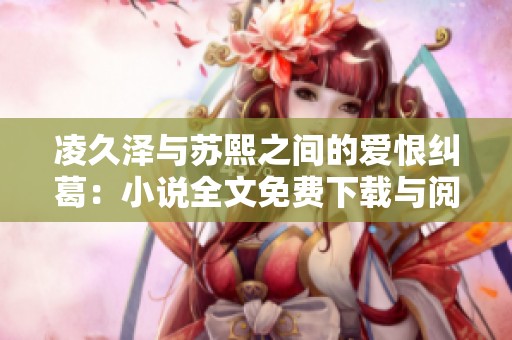 凌久泽与苏熙之间的爱恨纠葛：小说全文免费下载与阅读指南