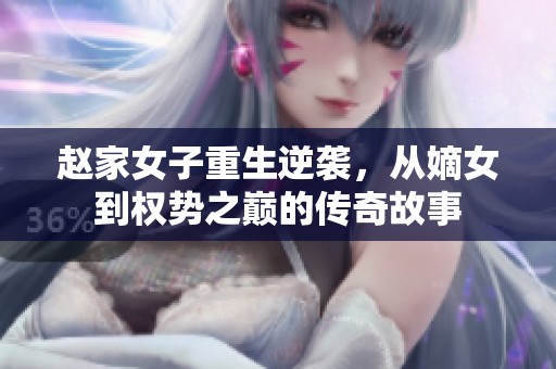 赵家女子重生逆袭，从嫡女到权势之巅的传奇故事