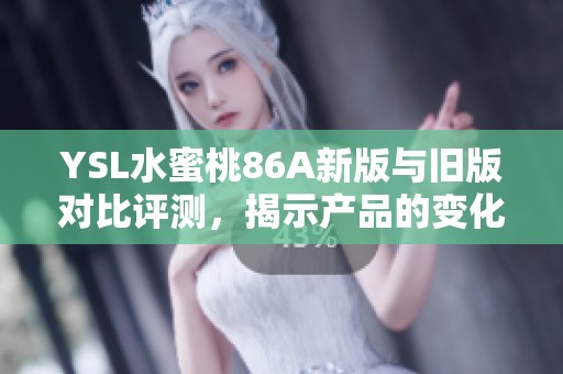 YSL水蜜桃86A新版与旧版对比评测，揭示产品的变化与亮点