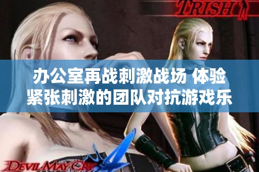 办公室再战刺激战场 体验紧张刺激的团队对抗游戏乐趣