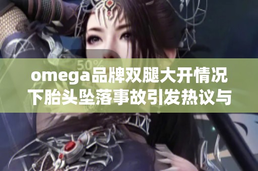 omega品牌双腿大开情况下胎头坠落事故引发热议与讨论