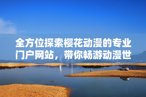 全方位探索樱花动漫的专业门户网站，带你畅游动漫世界的精彩世界