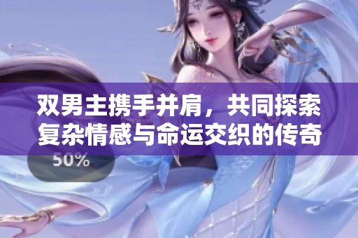 双男主携手并肩，共同探索复杂情感与命运交织的传奇故事