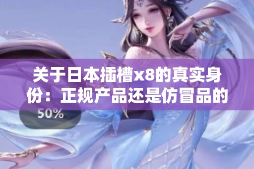 关于日本插槽x8的真实身份：正规产品还是仿冒品的调查分析