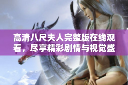 高清八尺夫人完整版在线观看，尽享精彩剧情与视觉盛宴！