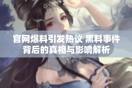 官网爆料引发热议 黑料事件背后的真相与影响解析