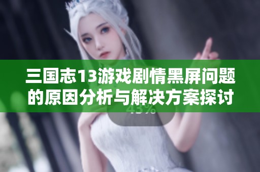 三国志13游戏剧情黑屏问题的原因分析与解决方案探讨