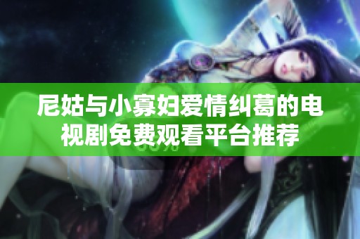 尼姑与小寡妇爱情纠葛的电视剧免费观看平台推荐